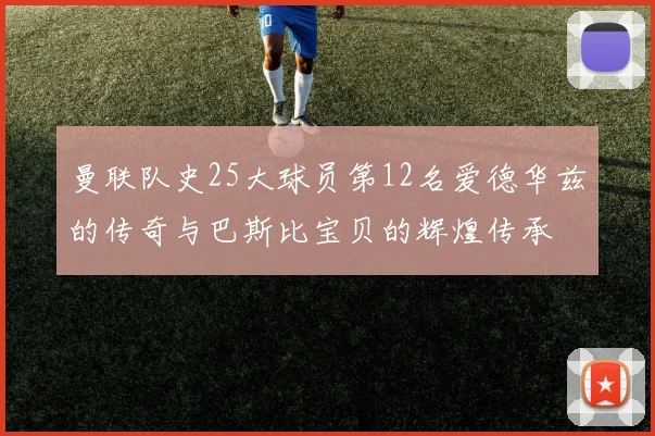 曼联队史25大球员第12名爱德华兹的传奇与巴斯比宝贝的辉煌传承