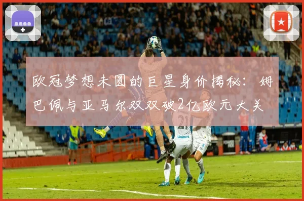 欧冠梦想未圆的巨星身价揭秘：姆巴佩与亚马尔双双破2亿欧元大关