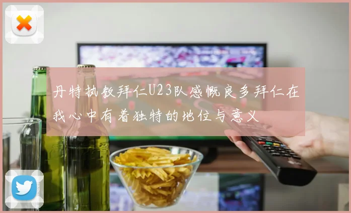丹特执教拜仁U23队感慨良多拜仁在我心中有着独特的地位与意义