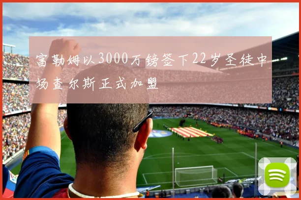 富勒姆以3000万镑签下22岁圣徒中场查尔斯正式加盟