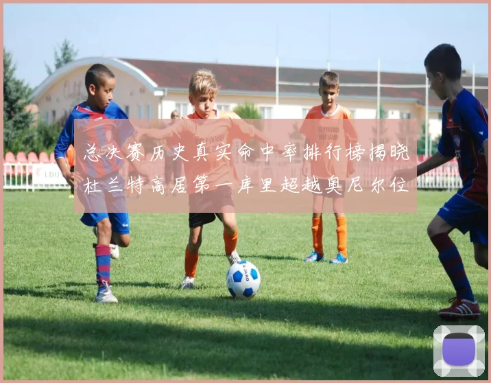 总决赛历史真实命中率排行榜揭晓杜兰特高居第一库里超越奥尼尔位列第十一