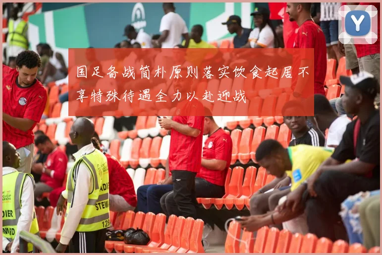 国足备战简朴原则落实饮食起居不享特殊待遇全力以赴迎战