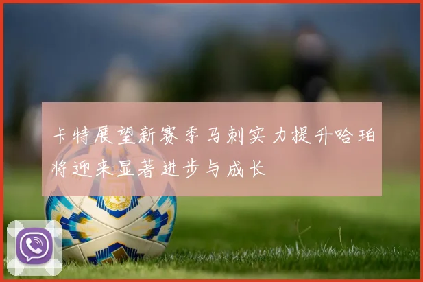 卡特展望新赛季马刺实力提升哈珀将迎来显著进步与成长