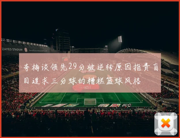 夸梅谈领先29分被逆转原因指责盲目追求三分球的糟糕篮球风格